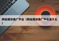 网站建设推广平台（网站建设推广平台是什么）